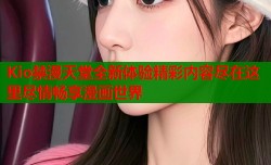 Kio禁漫天堂全新体验精彩内容尽在这里尽情畅享漫画世界