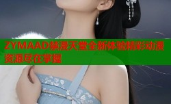 ZYMAAD禁漫天堂全新体验精彩动漫资源尽在掌握