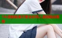 18r激射禁漫天堂全彩同人漫画精选推荐