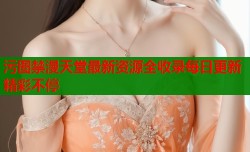 污图禁漫天堂最新资源全收录每日更新精彩不停