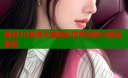 国漫3D禁漫天堂精彩世界探秘与精品推荐
