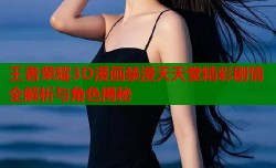 王者荣耀3D漫画禁漫天天堂精彩剧情全解析与角色揭秘