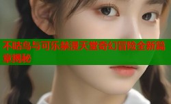 不咕鸟与可乐禁漫天堂奇幻冒险全新篇章揭秘