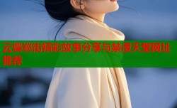 云缨巡街精彩故事分享与禁漫天堂网址推荐