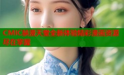 CMIC禁漫天堂全新体验精彩漫画资源尽在掌握
