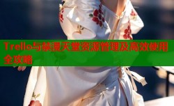 Trello与禁漫天堂资源管理及高效使用全攻略
