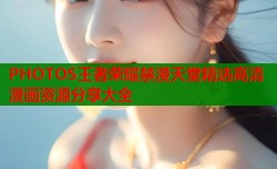 PHOTOS王者荣耀禁漫天堂精选高清漫画资源分享大全