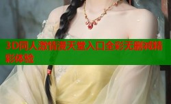 3D同人激情漫天堂入口全彩无删减精彩体验
