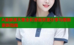 A漫禁漫天堂全彩漫画资源分享与最新更新指南