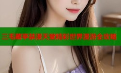 三毛蔵亭禁漫天堂精彩世界漫游全攻略