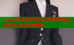 comic18禁漫天堂无法访问原因及最新寻找方法全攻略揭秘