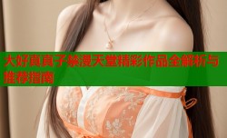 大好真真子禁漫天堂精彩作品全解析与推荐指南