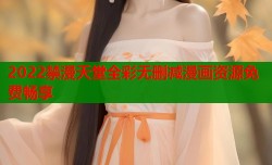 2022禁漫天堂全彩无删减漫画资源免费畅享