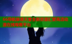66导航禁漫天堂全新资源汇聚高清动漫在线观看平台