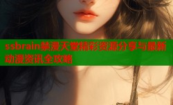 ssbrain禁漫天堂精彩资源分享与最新动漫资讯全攻略