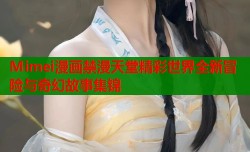 Mimei漫画禁漫天堂精彩世界全新冒险与奇幻故事集锦