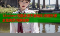 18colmc污漫禁漫天堂精彩漫画资源全集免费阅读推荐
