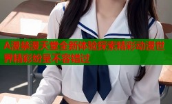 A漫禁漫天堂全新体验探索精彩动漫世界精彩纷呈不容错过