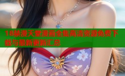 18禁漫天堂漫画全集高清资源免费下载与最新更新汇总