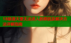 18禁漫天堂无法进入的原因及解决方法详解指南