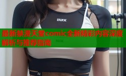最新禁漫天堂comic全新精彩内容深度解析与推荐指南