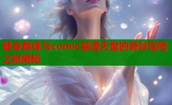 健身教练与comic禁漫天堂的奇妙冒险之旅揭秘