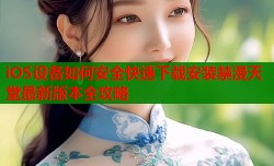 iOS设备如何安全快速下载安装禁漫天堂最新版本全攻略