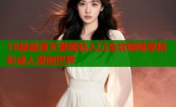 18禁禁漫天堂网站入口全攻略畅享精彩成人漫画世界