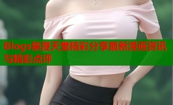 Blogs禁漫天堂精彩分享最新漫画资讯与精彩点评
