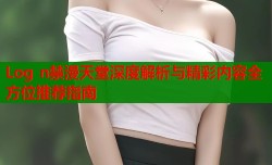 Log n禁漫天堂深度解析与精彩内容全方位推荐指南