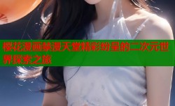 樱花漫画禁漫天堂精彩纷呈的二次元世界探索之旅