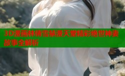 3D漫画林倩雪禁漫天堂精彩绝世神妻故事全解析