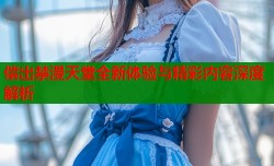 偿出禁漫天堂全新体验与精彩内容深度解析