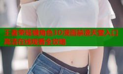 王者荣耀镜角色3D漫画禁漫天堂入口高清在线观看全攻略