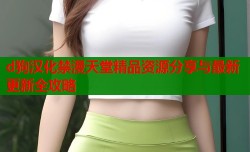 d狗汉化禁漫天堂精品资源分享与最新更新全攻略