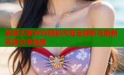 禁漫天堂WW精彩内容全解析与最新资源分享指南