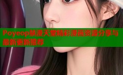 Poyeop禁漫天堂精彩漫画资源分享与最新更新推荐