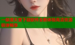 一禁漫天堂下载软件全新体验高清资源极速畅享