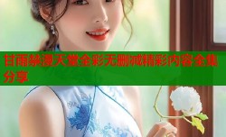 甘雨禁漫天堂全彩无删减精彩内容全集分享