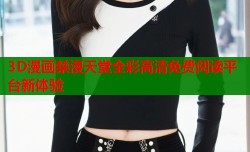 3D漫画禁漫天堂全彩高清免费阅读平台新体验