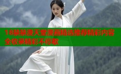 18禁禁漫天堂漫画精选推荐精彩内容全收录精彩不停歇