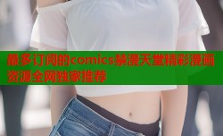 最多订阅的comics禁漫天堂精彩漫画资源全网独家推荐