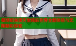 倔博昭禁漫天堂精彩世界全新体验与无限精彩探索