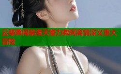 云樱勇闯禁漫天堂力救阿离情深义重大冒险