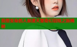 我想变身的人禁漫天堂奇幻冒险之旅揭秘