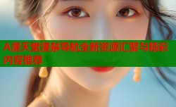 A漫天堂漫禁导航全新资源汇聚与精彩内容推荐