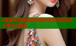 h禁漫天堂漫画地址最新资源全集免费下载平台推荐