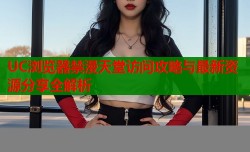UC浏览器禁漫天堂访问攻略与最新资源分享全解析