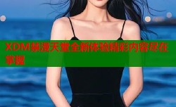 XDM禁漫天堂全新体验精彩内容尽在掌握