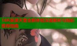 18R禁漫天堂全新体验深度解析与精彩推荐指南